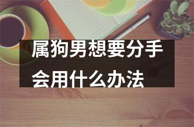属狗男想要分手会用什么办法