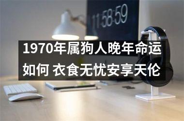 1970年属狗人晚年命运如何 衣食无忧安享天伦