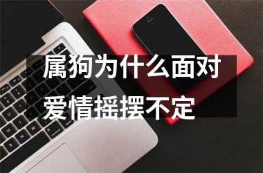 <h3>属狗为什么面对爱情摇摆不定