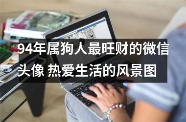 94年属狗人旺财的微信头像 热爱生活的风景图