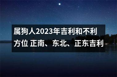 <h3>属狗人2025年吉利和不利方位 正南、东北、正东吉利