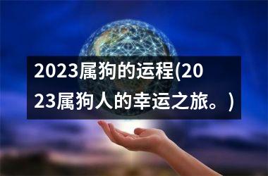 <h3>2025属狗的运程(2025属狗人的幸运之旅。)