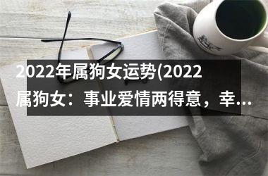<h3>2025年属狗女运势(2025属狗女：事业爱情两得意，幸福生活指日可待)