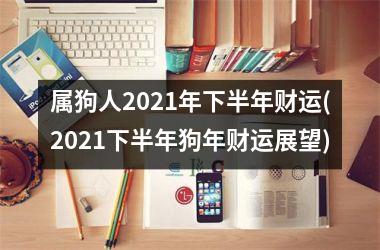 属狗人2025年下半年财运(2025下半年狗年财运展望)