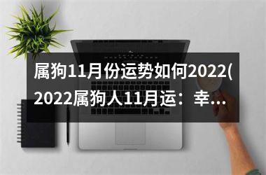 属狗11月份运势如何2025(2025属狗人11月运：幸运降临，生活步步高升)