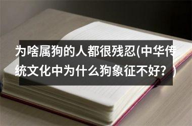 <h3>为啥属狗的人都很残忍(中华传统文化中为什么狗象征不好？)
