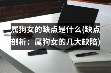 属狗女的缺点是什么(缺点剖析：属狗女的几大缺陷)