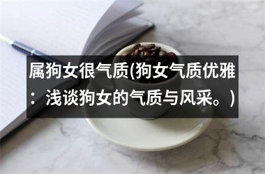 <h3>属狗女很气质(狗女气质优雅：浅谈狗女的气质与风采。)