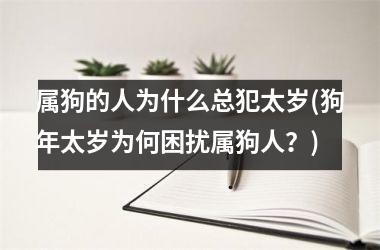 属狗的人为什么总犯太岁(狗年太岁为何困扰属狗人？)