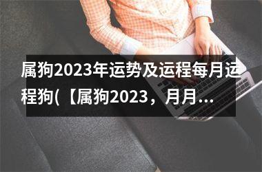 <h3>属狗2025年运势及运程每月运程狗(【属狗2025，月月好运】)