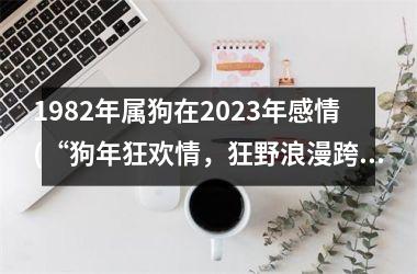 <h3>1982年属狗在2025年感情(“狗年狂欢情，狂野浪漫跨越时”)