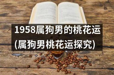 <h3>1958属狗男的桃花运(属狗男桃花运探究)