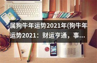 <h3>属狗牛年运势2025年(狗牛年运势2025：财运亨通，事业有成)