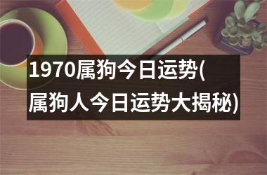 1970属狗今日运势(属狗人今日运势大揭秘)