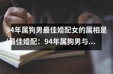 <h3>94年属狗男佳婚配女的属相是(佳婚配：94年属狗男与哪些属相女搭？)