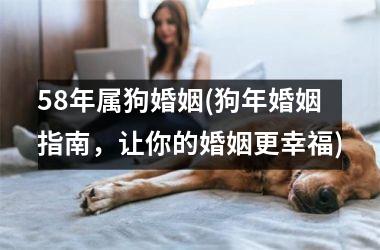 58年属狗婚姻(狗年婚姻指南，让你的婚姻更幸福)