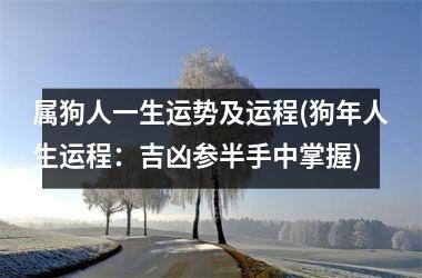 <h3>属狗人一生运势及运程(狗年人生运程：吉凶参半手中掌握)
