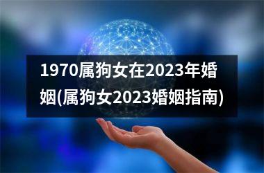 <h3>1970属狗女在2025年婚姻(属狗女2025婚姻指南)