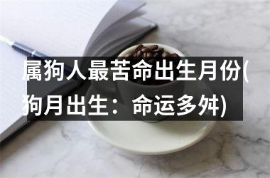 <h3>属狗人苦命出生月份(狗月出生：命运多舛)
