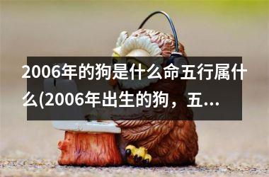 <h3>2006年的狗是什么命五行属什么(2006年出生的狗，五行属性揭秘！)