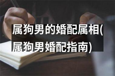 属狗男的婚配属相(属狗男婚配指南)