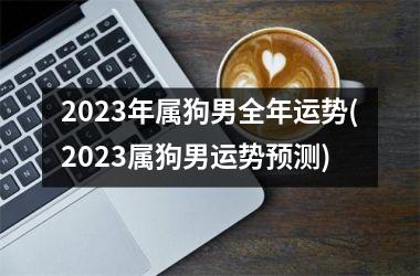 2025年属狗男全年运势(2025属狗男运势预测)