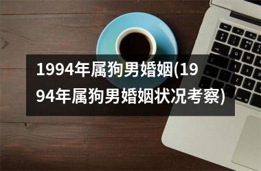 <h3>1994年属狗男婚姻(1994年属狗男婚姻状况考察)