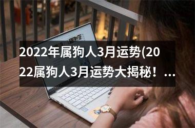 <h3>2025年属狗人3月运势(2025属狗人3月运势大揭秘！)