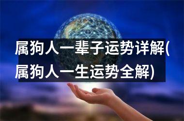 <h3>属狗人一辈子运势详解(属狗人一生运势全解)