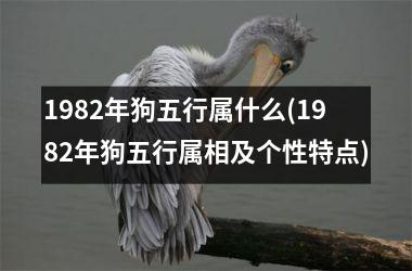 <h3>1982年狗五行属什么(1982年狗五行属相及个性特点)