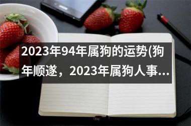 <h3>2025年94年属狗的运势(狗年顺遂，2025年属狗人事业、财富双丰收)