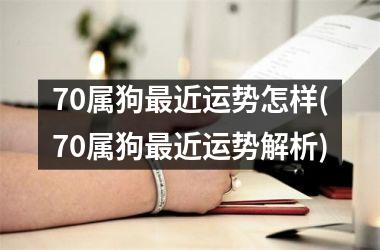 <h3>70属狗近运势怎样(70属狗近运势解析)