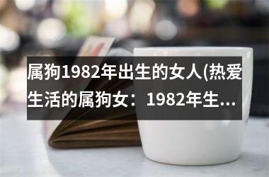<h3>属狗1982年出生的女人(热爱生活的属狗女：1982年生人)