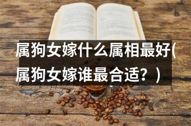 属狗女嫁什么属相好(属狗女嫁谁合适？)