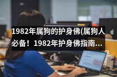 <h3>1982年属狗的护身佛(属狗人必备！1982年护身佛指南)