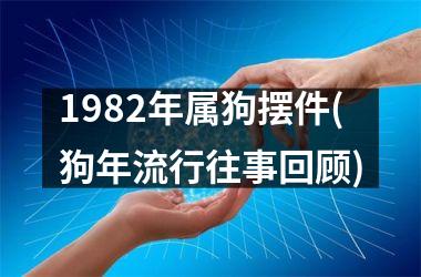 1982年属狗摆件(狗年流行往事回顾)
