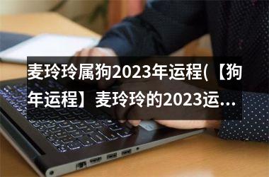 <h3>麦玲玲属狗2025年运程(【狗年运程】麦玲玲的2025运势解析)