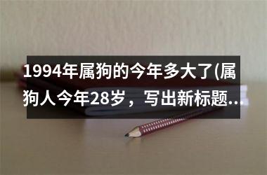 1994年属狗的今年多大了(属狗人今年28岁，写出新标题：28岁属狗，求职应注意哪些问题？)