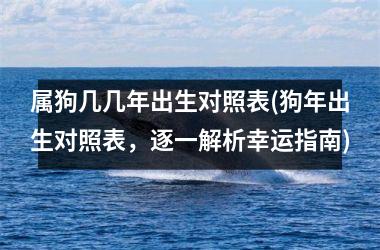 <h3>属狗几几年出生对照表(狗年出生对照表，逐一解析幸运指南)