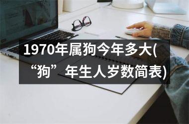 <h3>1970年属狗今年多大(“狗”年生人岁数简表)