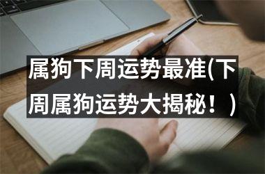 <h3>属狗下周运势准(下周属狗运势大揭秘！)
