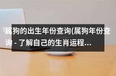 <h3>属狗的出生年份查询(属狗年份查询 - 了解自己的生肖运程)
