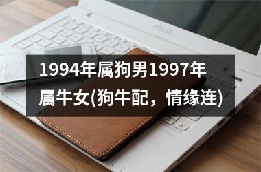 <h3>1994年属狗男1997年属牛女(狗牛配，情缘连)