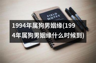 <h3>1994年属狗男姻缘(1994年属狗男姻缘什么时候到)