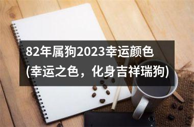 <h3>82年属狗2025幸运颜色(幸运之色，化身吉祥瑞狗)