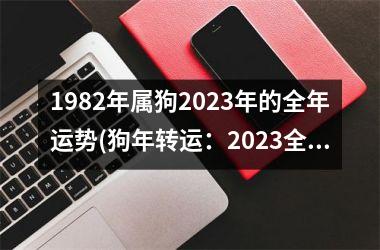 <h3>1982年属狗2025年的全年运势(狗年转运：2025全年运势解析。)