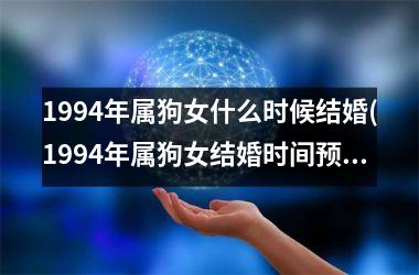 <h3>1994年属狗女什么时候结婚(1994年属狗女结婚时间预测)