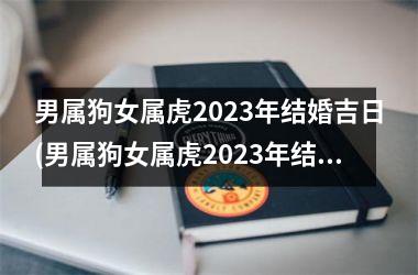 <h3>男属狗女属虎2025年结婚吉日(男属狗女属虎2025年结婚吉日指南)