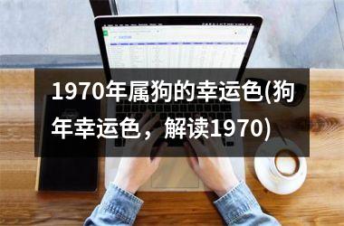 <h3>1970年属狗的幸运色(狗年幸运色，解读1970)