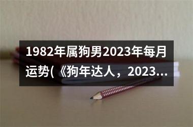 <h3>1982年属狗男2025年每月运势(《狗年达人，2025运势大揭晓》)